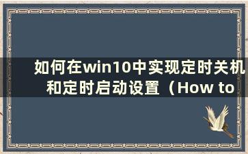 如何在win10中实现定时关机和定时启动设置（How to Implement Schedule shutdown and Schedulestart in win10）